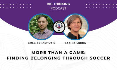 Headshot of Greg Yerashotis and Karine Morin. Text reads: More than a game: Finding belonging through soccer. Logo of the Big Thinking Podcast.